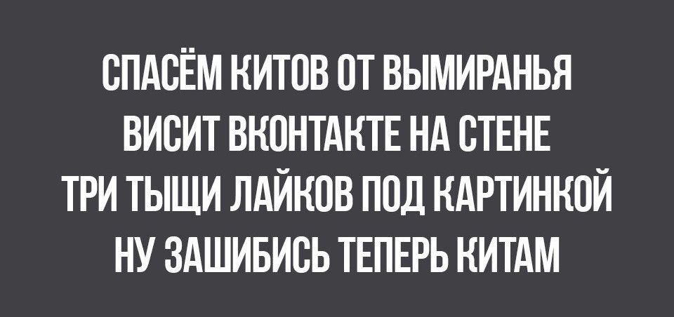 СПАСЁМ КИТОВ ОТ ВЫМИРАНЬЯ ВИСИТ ВКОНТАКТЕ НА ВТЕНЕ ТРИ ТЫЩИ ЛАЙКОВ ПОД КАРТИНКОЙ НУ ЗАШИБИСЬ ТЕПЕРЬ КИТАМ