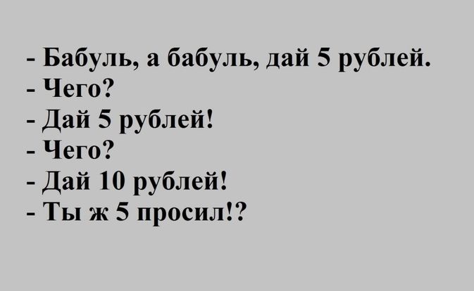 Бабуль а бабуль дай 5 рублей Чего Дай 5 рублей Чего Дай 10 рублей Ты ж 5 просил