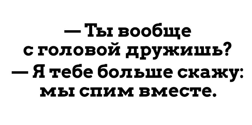 Ты вообще с головой дружишъ Я тебе больше скажу мы спим вместе