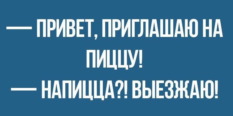 ПРИВЕТ ПРИГЛАШАЮ НА ПИЦЦУ НАПИЦЦА ВЫЕЗЖАЮ