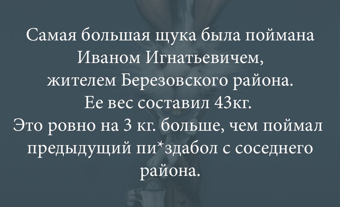 Самая большая щука была поймана Иваном Игнатьевичем жителем Березовского района Ее вес составил 43кг Это ровно на 3 кг больше чем поймал предыдущий пиздабол с соседнего района