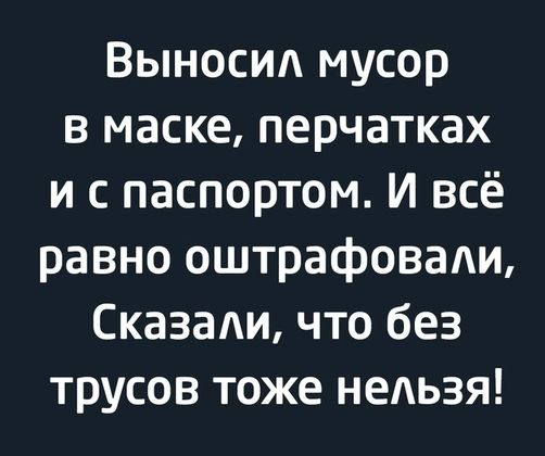 Выносид мусор в маске перчатках и с паспортом и всё равно оштрафоваАи Сказали что без трусов тоже нельзя