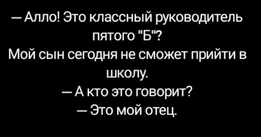 Алло Это классный руководитель пятого Б Мой сын сегодня не сможет прийти в школу А кто это говорит Это мой отец