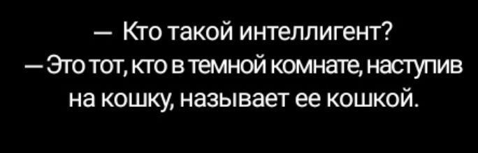 Кто такой интеллигент Это тот кго втемной комнате наступив на кошку называет ее кошкой