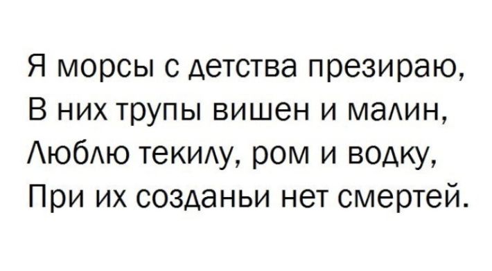 Я морсы с детства презираю В них трупы вишен и машин АюбАю ТеКИАу ром и водку При их созданьи нет смертей