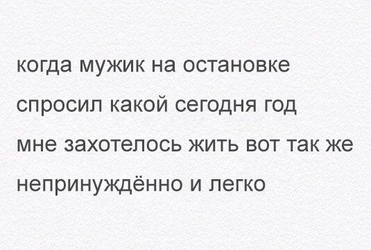 когда МУЖИК НЭ ОСТЭНОВКЭ СПРОСИЛ какой сегодня ГОД МНЭ ЗЗХОТеЛОСЬ ЖИТЬ ВОТ ТЗК же непринуждённо и легко