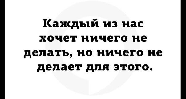 Каждый из нас хочет ничего не делать но ничего не делает для этого