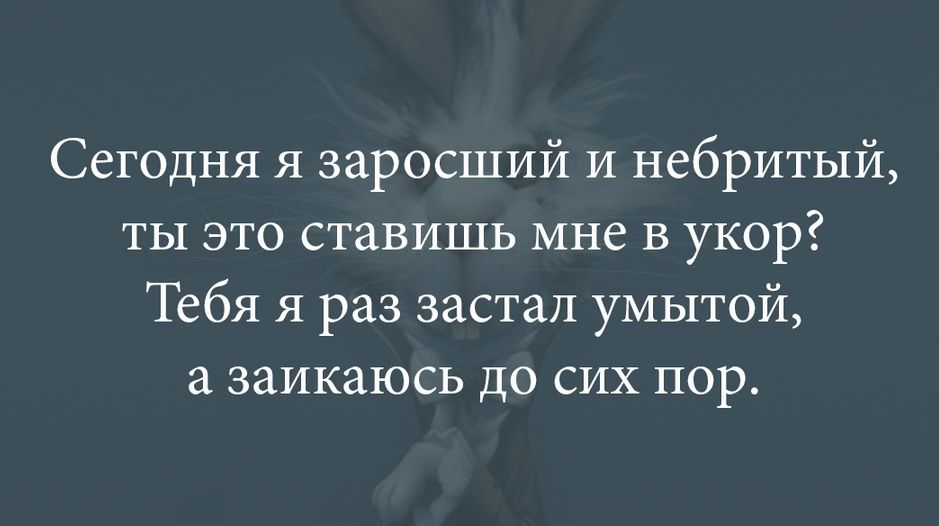 Сегодня я заросший и небритый ты это ставишь мне в укор Тебя я раз застал умытой а заикаюсь до сих пор