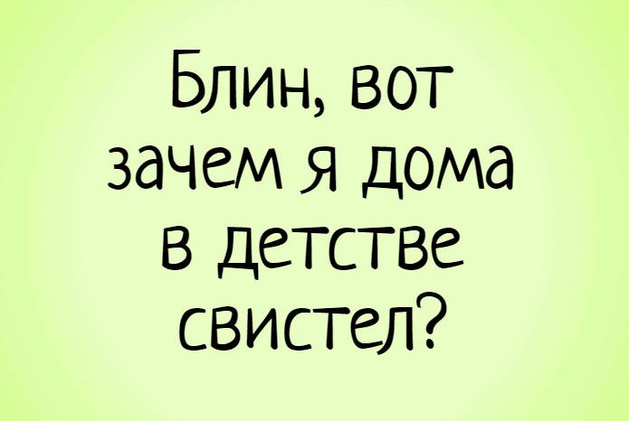 Блинвот зачем Я дома в детстве свистел