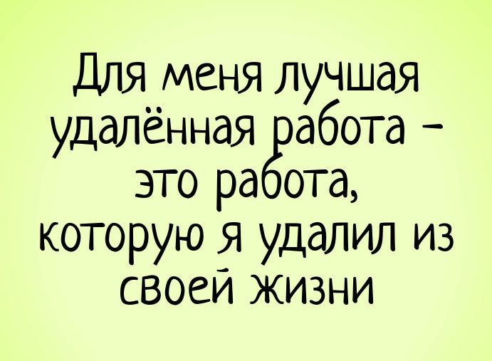 Для меня лучшая удалённая абота это ра ота которую Я удалил из своеи жизни