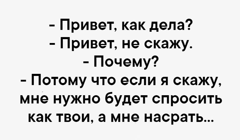 Привет как дела Привет не скажу Почему Потому что если я скажу мне нужно будет спросить как твои а мне насрать