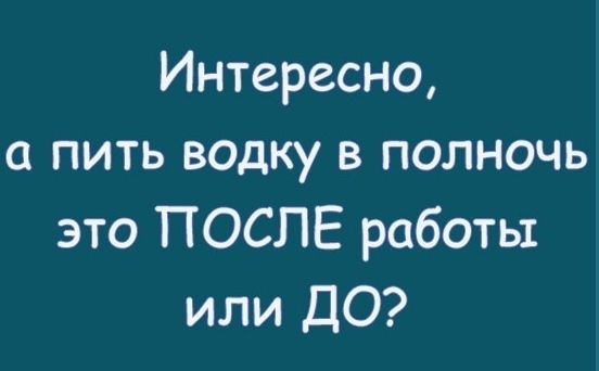 Интересно а пить водку в полночь это ПОСЛЕ работы или ДО