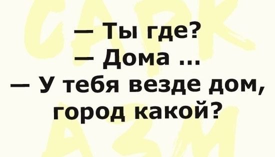 Ты где дома У тебя везде дом город какой