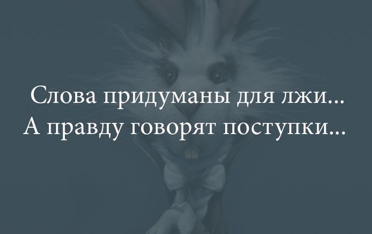 Слова придуманы для лжи А правду говорят поступки