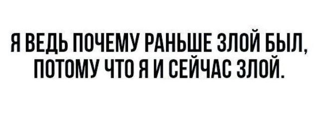 Я ВЕДЬ ПОЧЕМУ РАНЬШЕ ЗЛОЙ Б_ЫЛ ПОТОМУ ЧТО Я И СЕИЧАО ЗЛОИ
