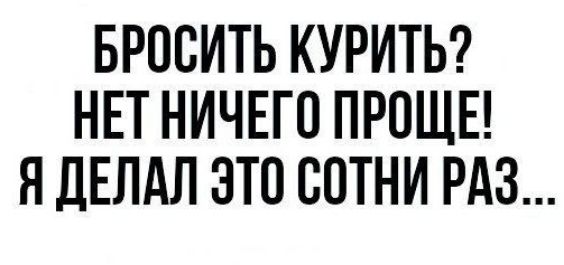 БРОСИТЬ КУРИТЬ НЕТ НИЧЕГО ПРОЩЕ Я ДЕЛАЛ ЭТО СОТНИ РАЗ