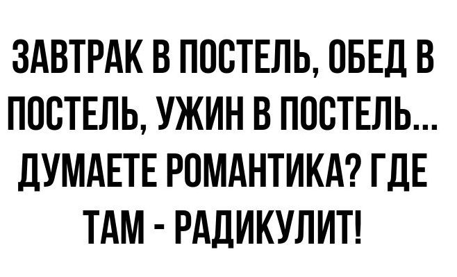 ЗАВТРАК В ПОСТЕЛЬ ОБЕД В ПОСТЕЛЬ УЖИН В ПОСТЕЛЬ ДУМАЕТЕ РОМАНТИКА ГДЕ ТАМ РАДИКУЛИТ