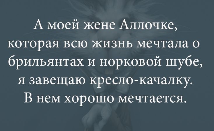 А моей жене Аллочке которая всю жизнь мечтала о брильянтах и норковой шубе я завещаю креслокачалку В нем хорошо мечтается