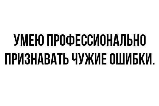 УМЕЮ ПРОФЕССИОНАЛЬНО ПРИЗНАВАТЬ ЧУЖИЕ ОШИБКИ