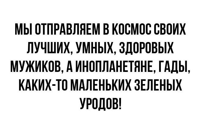 МЫ ОТПРАВЛНЕМ В КООМОО СВОИХ ЛУЧШИХ УМНЫХ ЗДОРОВЫХ МУЖИКОВ А ИНОПЛАНЕТННЕ ГАДЫ КАКИХ ТО МАЛЕНЬКИХ ЗЕЛЕНЫХ УРОДОВ