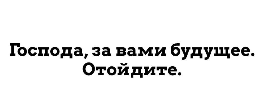 Господа за вами будущее Отойдите