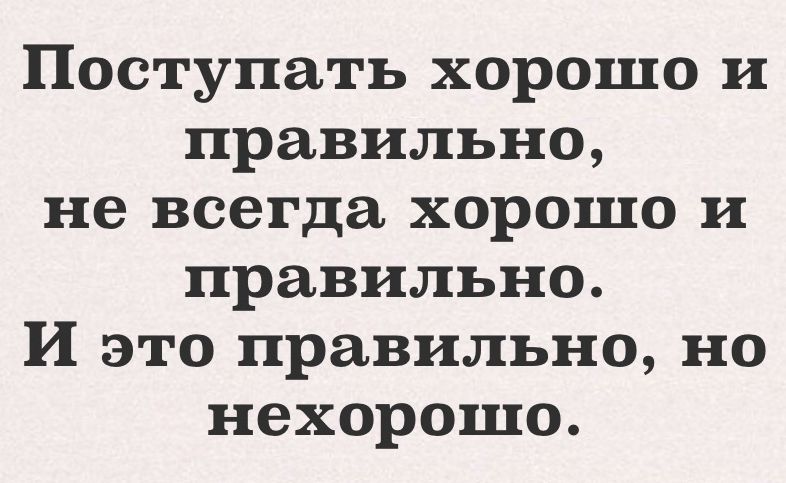 Поступать хорошо и правильно не всегда хорошо и правильно И это правильно но нехорошо