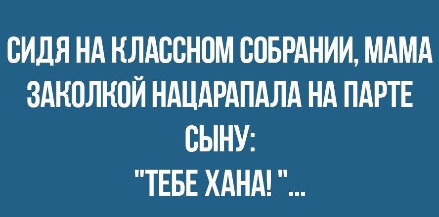 СИДЯ НА НЛАСВНОМ СОБРАНИИ МАМА ЗАКПЛНОЙ НАЦАРАПАЛА НА ПАРТЕ СЫНУ ТЕБЕ ХАНА