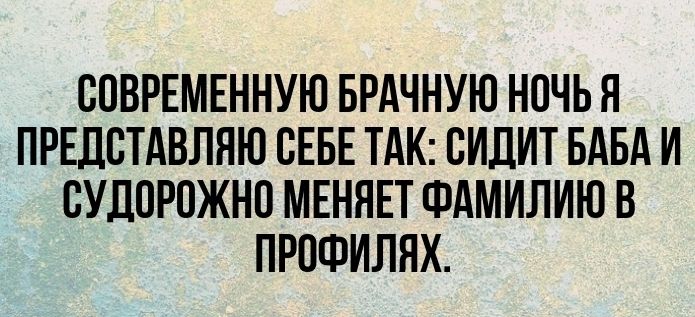 СОВРЕМЕННУЮ БРАЧНУЮ НПЧЬЯ ПРЕДВТАВЛНЮ СЕБЕ ТАК СИДИТ БАБА И ВУДПРОЖНО МЕНЯЕТ ФАМИЛИЮ В ПРОФИЛНХ