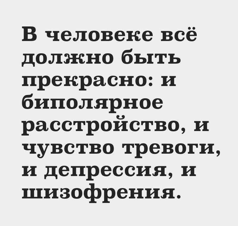 В человеке всё должно быть прекрасно и биполярное расстройство и чувство тревоги и депрессия и шизофрения