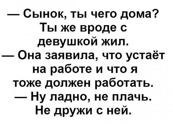 Сынок ты чего дома Ты же вроде с девушкой жил Она заявила что устаёт на работе и что я тоже должен работать Ну ладно не плачь Не дружи с ней