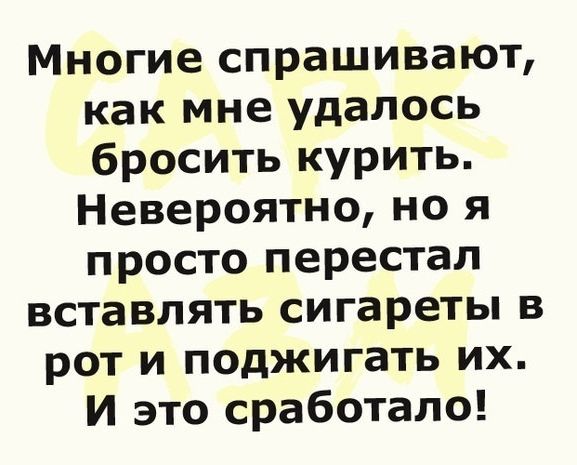 Многие спрашивают как мне удалось бросить курить Невероятно но я просто перестал вставлять сигареты в рот и поджигать их И это сработало