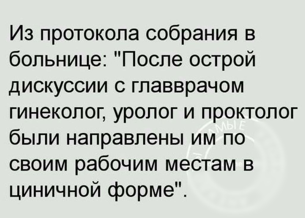 Из протокола собрания в больнице После острой дискуссии с главврачом гинеколог уролог и проктолог были направлены им по своим рабочим местам в циничной форме