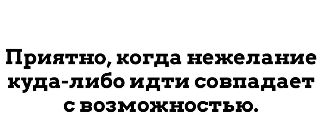 Приятно когда нежелание куда либо идти совпадает с возможностью