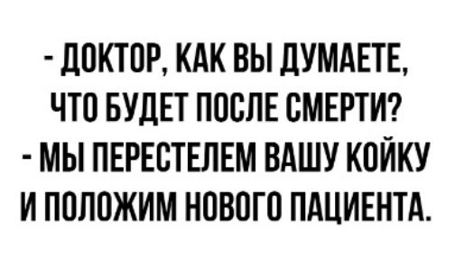 дОКТОР КАК ВЫ ДУМАЕТЕ ЧТО БУДЕТ ПОСЛЕ СМЕРТИ МЫ ПЕРЕОТЕЛЕМ ВАШУ КОЙКУ И ПОЛОЖИМ НОВОГО ПАЦИЕНТА
