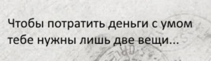 Чтобы потратить деньги с умом тебе нужны лишь две вещи