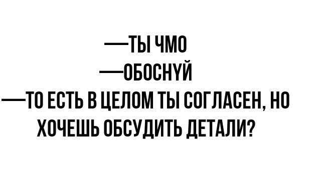 ТЬ ЧМО ОБОСНУЙ Т0 ЕСТЬ В ЦЕЛОМ ТЫ СОГЛАСЕН НО ХОЧЕШЬ ОБСУДИТЬ ДЕТАЛИ