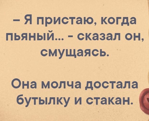 Я пристаю когда пьяный сказал он 4 смущаясь Она молча достала бутылку и стакан А