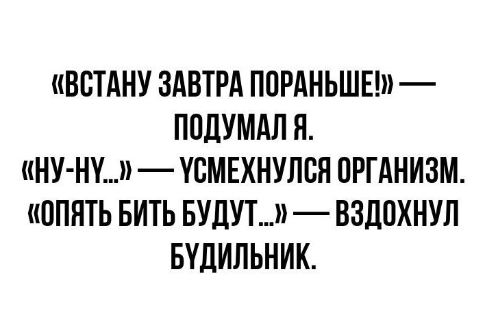ВСТАНУ ЗАВТРА ПОРАНЬШЕ ППДУМАЛ Я НУ НУ УСМЕХНУЛСН ОРГАНИЗМ ОПЯТЬ БИТЬ БУДУТ ВЗДПХНУЛ БУДИЛЬНИК