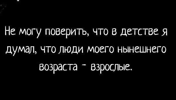 Не могу поверить что в детстве Я думал что люди моего нынешнего возраста взрослые