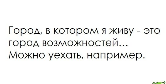 Город в котором я живу это горОА возможностей Можно уехоть например