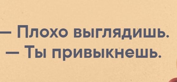 ПЛОХО ВЫГЛЯДИШЬ _ ТЫ ПРИВЫКНЭШЬ