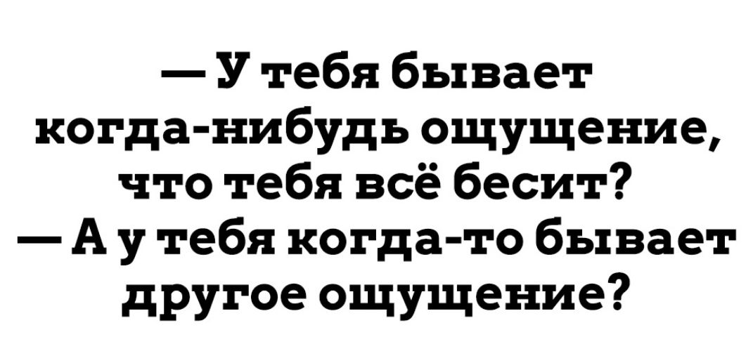 У тебя бывает когда нибудь ощущение что тебя всё бесит А у тебя когда то бывает другое ощущение
