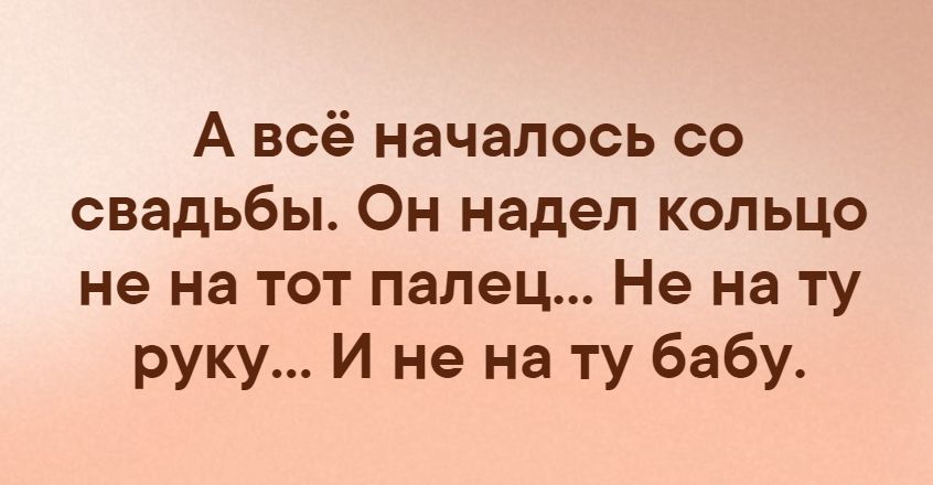 А всё началось со свадьбы Он надел кольцо не на тот палец Не на ту руку И не на ту бабу
