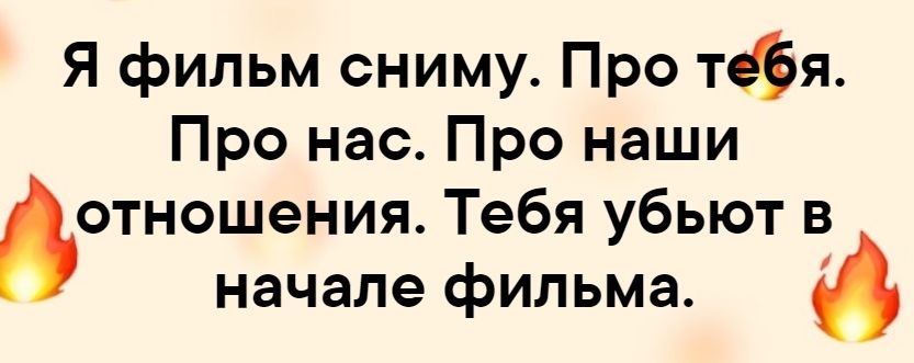 Я фильм сниму Про тебя Про нас Про наши отношения Тебя убьют в начале фильма 6