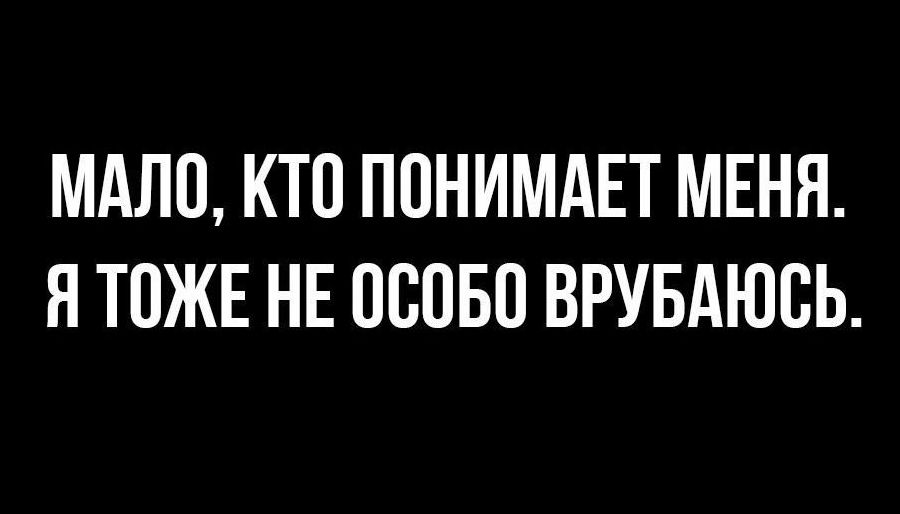 МАЛО КТП ППНИМАЕТ МЕНЯ Я ТОЖЕ НЕ 08050 ВРУБАЮСЬ