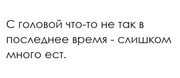 С ГОАОВОЙ ЧТО ТО не ТОК В ПОСАеАнее время САИШКОМ МНОГО ест