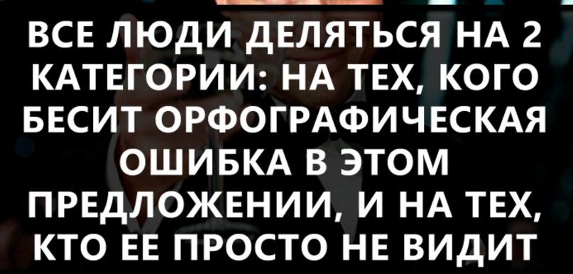 ВСЕ ЛЮДИ дЕЛЯТЬСЯ НА 2 КАТЕГОРИИ НА ТЕХ КОГО БЕСИТ ОРФОГРАФИЧЕСКАЯ ОШИБКА В ЭТОМ ПРЕДЛОЖЕНИИ И НА ТЕХ КТО ЕЕ ПРОСТО НЕ ВИДИТ