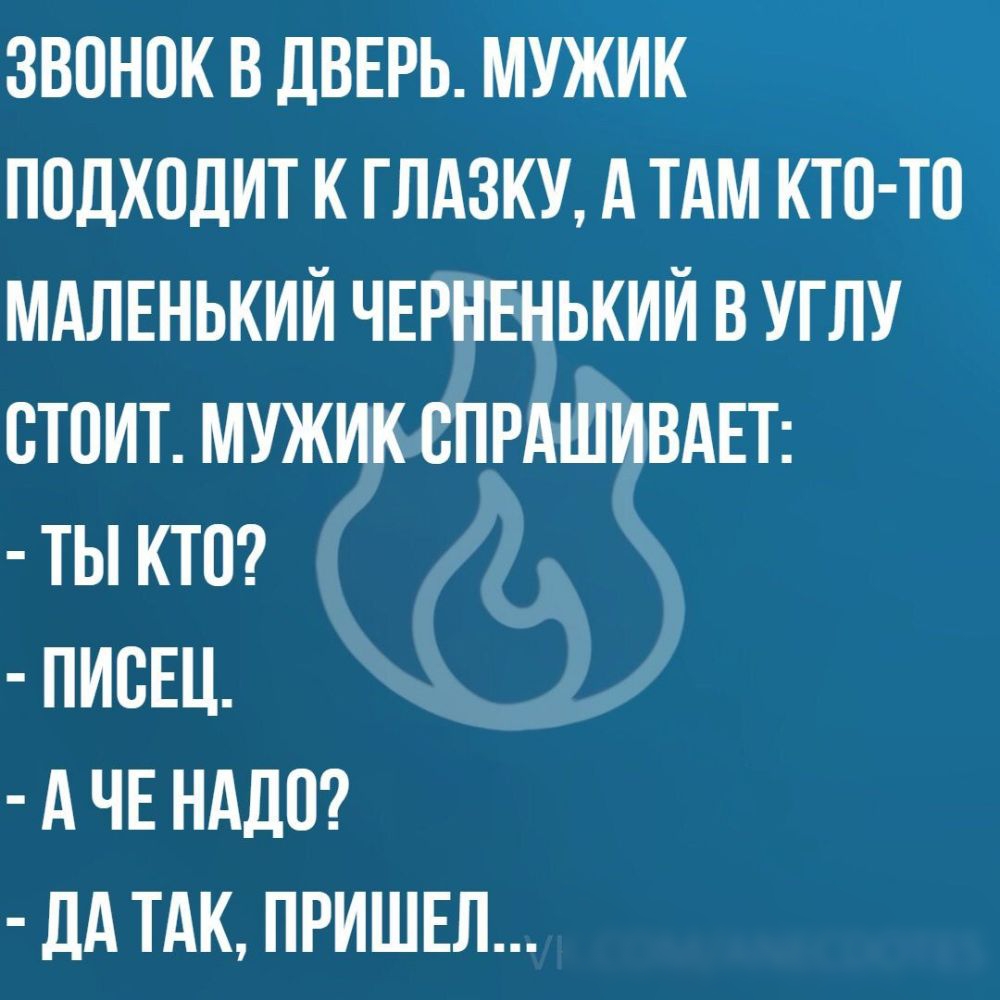 ЗВОНОК В дВЕРЬ МУЖИК ПОДХОДИТ К ГЛАЗКУ А ТАМ КТО ТО МАЛЕНЬКИЙ ЧЕРНЕНЬКИИ В УГЛУ ОТОИТ МУЖИК ОПРАШИВАЕТ ТЫ КТО ПИОЕЦ А ЧЕ НАДО дА ТАК ПРИШЕЛ