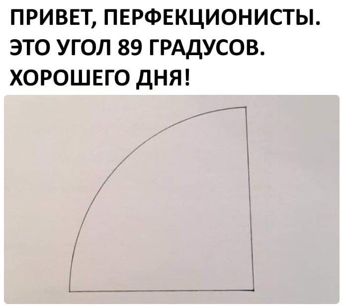 ПРИВЕТ ПЕРФЕКЦИОНИСТЫ ЭТО УГОЛ 89 ГРАДУСОВ ХОРОШЕГО ДНЯ