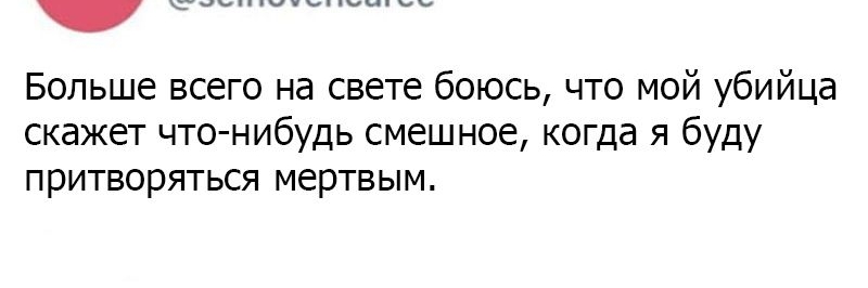 Больше всего на свете боюсь что мой убийца скажет что нибудь смешное когда я буду притворяться мертвым